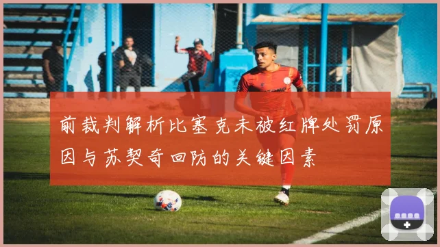 前裁判解析比塞克未被红牌处罚原因与苏契奇回防的关键因素