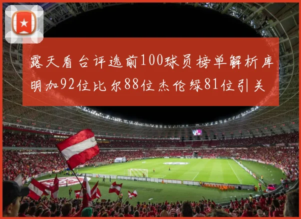 露天看台评选前100球员榜单解析库明加92位比尔88位杰伦绿81位引关注