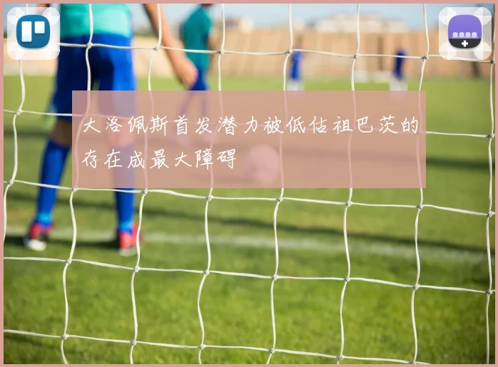 大洛佩斯首发潜力被低估祖巴茨的存在成最大障碍