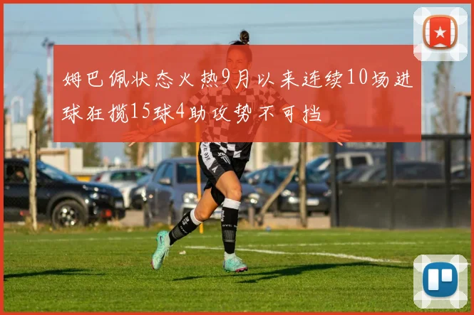 姆巴佩状态火热9月以来连续10场进球狂揽15球4助攻势不可挡