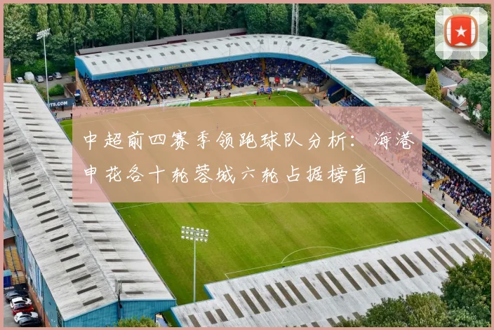 中超前四赛季领跑球队分析：海港申花各十轮蓉城六轮占据榜首