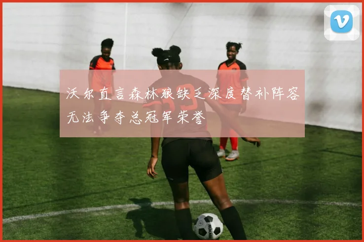 沃尔直言森林狼缺乏深度替补阵容无法争夺总冠军荣誉
