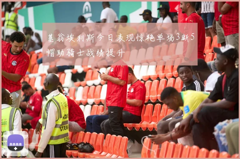 基翁埃利斯今日表现惊艳单场3断5帽助骑士战绩提升