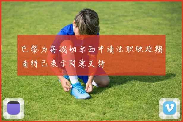 巴黎为备战切尔西申请法职联延期南特已表示同意支持