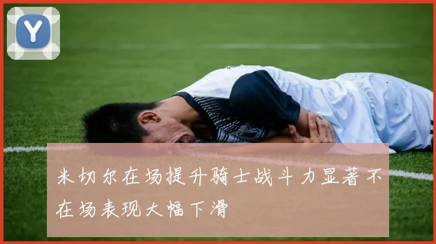 米切尔在场提升骑士战斗力显著不在场表现大幅下滑