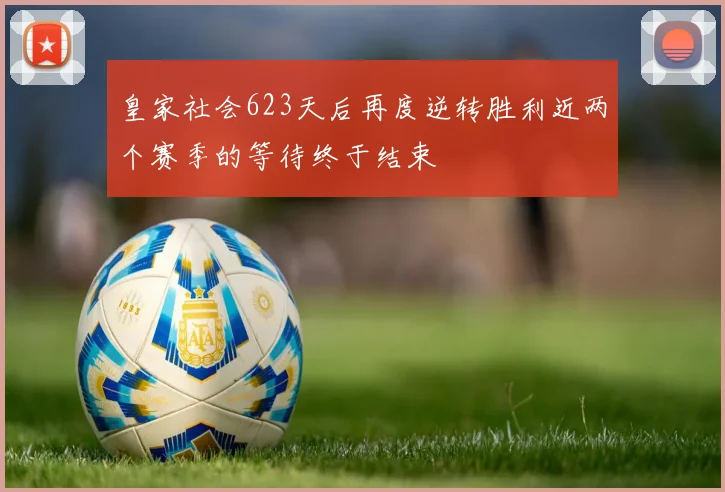 皇家社会623天后再度逆转胜利近两个赛季的等待终于结束