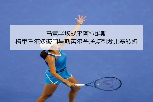 马竞半场战平阿拉维斯 格里马尔多破门与勒诺尔芒送点引发比赛转折（mksports）