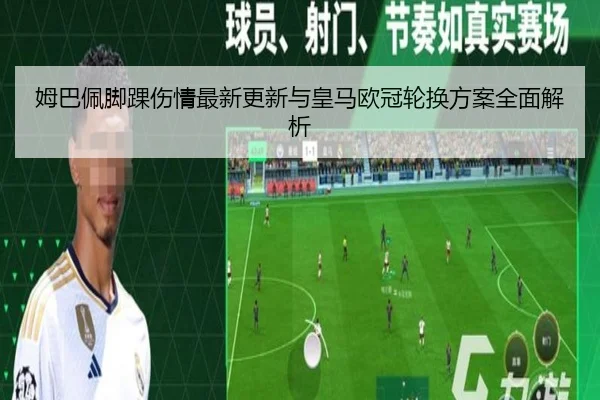 姆巴佩脚踝伤情最新更新与皇马欧冠轮换方案全面解析 | mksports